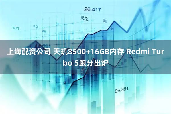 上海配资公司 天玑8500+16GB内存 Redmi Turbo 5跑分出炉