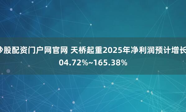 炒股配资门户网官网 天桥起重2025年净利润预计增长104.72%~165.38%