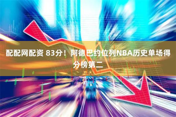 配配网配资 83分！阿德巴约位列NBA历史单场得分榜第二