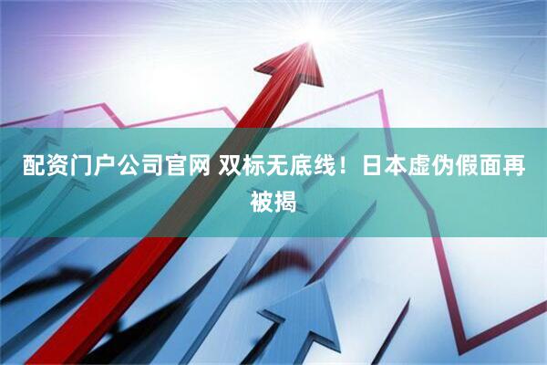 配资门户公司官网 双标无底线！日本虚伪假面再被揭