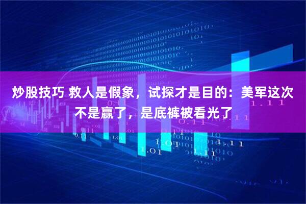 炒股技巧 救人是假象，试探才是目的：美军这次不是赢了，是底裤被看光了